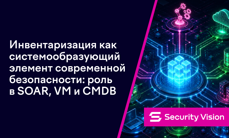 Инвентаризация как системообразующий элемент современной безопасности: роль в SOAR, VM и CMDB - 1
